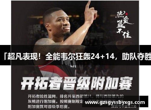 「超凡表现！全能韦尔狂轰24+14，助队夺胜」