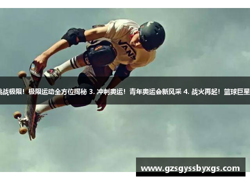 1. 火爆开赛！“飞人”争霸篮坛 2. 挑战极限！极限运动全方位揭秘 3. 冲刺奥运！青年奥运会新风采 4. 战火再起！篮球巨星大对决 5. 青春激荡！青少年足球盛宴